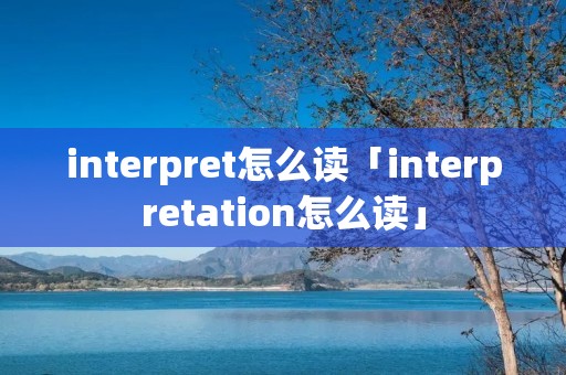 interpret怎么读「interpretation怎么读」 interpret怎么读「interpretation怎么读」