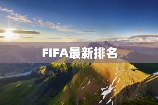 FIFA最新排名:世界足球格局的新变化 FIFA最新排名:世界足球格局的新变化