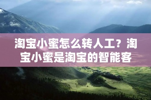 淘宝小蜜怎么转人工？淘宝小蜜是淘宝的智能**，可以回答用户的常见问题，提供帮助和建议。但有时候，用户需要与人工**交流，更好地解决问题。那么，如何将淘宝小蜜转接到人工**呢？下面，我们将为您介绍详细的操作方法。