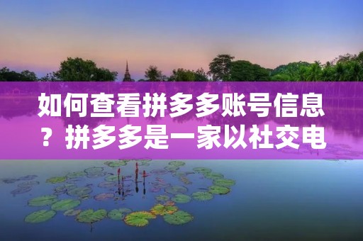 如何查看拼多多账号信息?拼多多是一家以社交电商为主的电商平台,用户可以通过拼团的方式享受更低的价格,因此在拼多多上注册账号是必不可少的。但是,很多用户在注册完账号之后,并不知道如何查看自己的账号信息。下面就为大家介绍如何查看拼多多账号信息。 如何查看拼多多账号信息?拼多多是一家以社交电商为主的电商平台,用户可以通过拼团的方式享受更低的价格,因此在拼多多上注册账号是必不可少的。但是,很多用户在注册完账号之后,并不知道如何查看自己的账号信息。下面就为大家介绍如何查看拼多多账号信息。