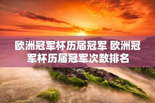 欧洲冠军杯历届冠军 欧洲冠军杯历届冠军次数排名 欧洲冠军杯历届冠军 欧洲冠军杯历届冠军次数排名
