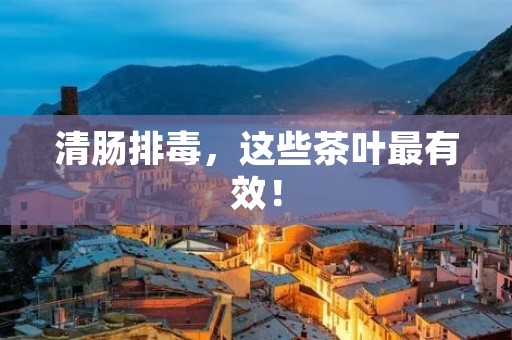 清肠排毒,这些茶叶最有效! 清肠排毒,这些茶叶最有效!