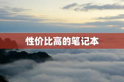 性价比高的笔记本:如何选择适合自己的电脑?