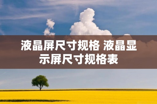 液晶屏尺寸规格 液晶显示屏尺寸规格表 液晶屏尺寸规格 液晶显示屏尺寸规格表