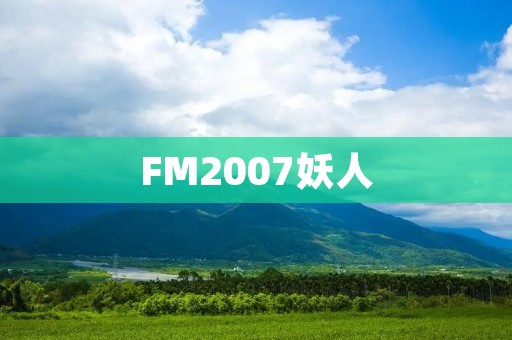 FM2007妖人：让你的球队大放异彩