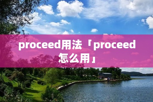 proceed用法「proceed怎么用」