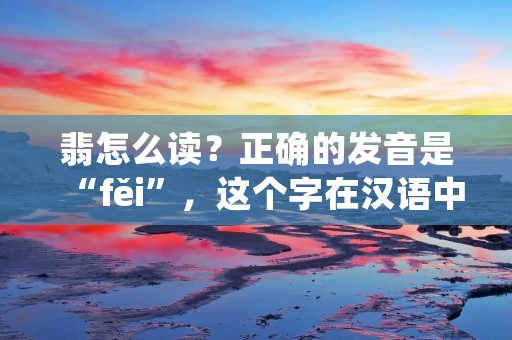 翡怎么读?正确的发音是“fěi”,这个字在汉语中属于比较生僻的字,但是在一些地方的方言中,也会有不同的发音。下面我们来详细了解一下这个字的来历、用法以及相关的知识。 翡怎么读?正确的发音是“fěi”,这个字在汉语中属于比较生僻的字,但是在一些地方的方言中,也会有不同的发音。下面我们来详细了解一下这个字的来历、用法以及相关的知识。