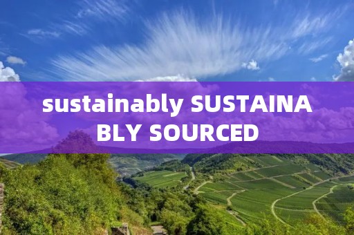 sustainably SUSTAINABLY SOURCED