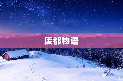 废都物语:一个荒废的城市的故事 废都物语:一个荒废的城市的故事