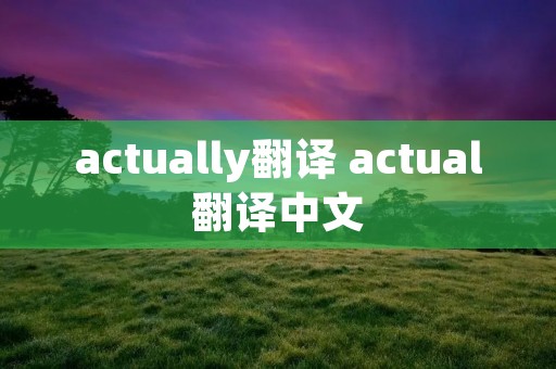 actually翻译 actual翻译中文