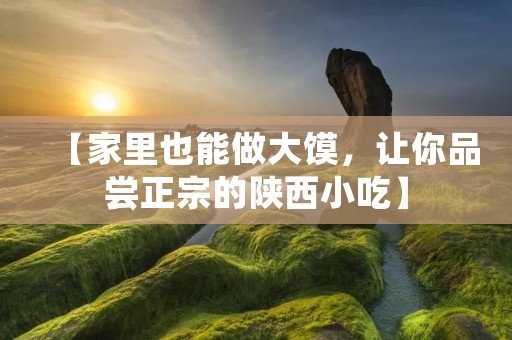 【家里也能做大馍，让你品尝正宗的陕西小吃】