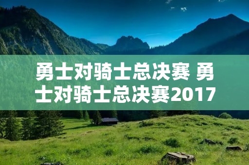 勇士对骑士总决赛 勇士对骑士总决赛2017