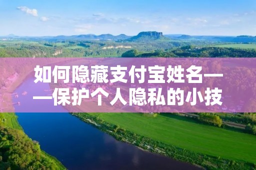 如何隐藏支付宝姓名——保护个人隐私的小技巧 如何隐藏支付宝姓名——保护个人隐私的小技巧