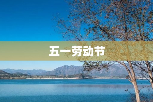 五一劳动节:感恩劳动,分享快乐 五一劳动节:感恩劳动,分享快乐