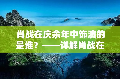 肖战在庆余年中饰演的是谁?——详解肖战在庆余年中的角色