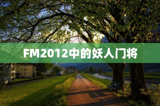 FM2012中的妖人门将：探究其能力与特点