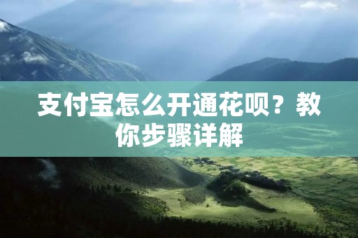 支付宝怎么开通花呗？教你步骤详解