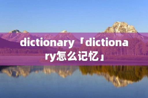 dictionary「dictionary怎么记忆」