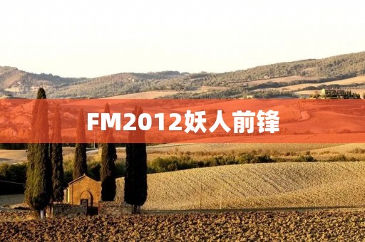 FM2012妖人前锋：一段虚拟足球世界的传奇