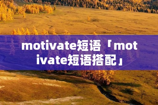 motivate短语「motivate短语搭配」