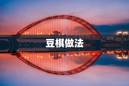 豆棋做法:一道美味又健康的素食佳肴 豆棋做法:一道美味又健康的素食佳肴