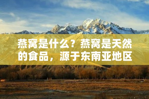 燕窝是什么?燕窝是天然的食品,源于东南亚地区的燕鸟。燕窝是燕鸟在繁殖季节中分泌的唾液与其他物质结合而成的。燕窝的外观呈现出白色到灰色的颜色,质地柔软,口感滑嫩,营养丰富,被誉为“燕之珍品”。 燕窝是什么?燕窝是天然的食品,源于东南亚地区的燕鸟。燕窝是燕鸟在繁殖季节中分泌的唾液与其他物质结合而成的。燕窝的外观呈现出白色到灰色的颜色,质地柔软,口感滑嫩,营养丰富,被誉为“燕之珍品”。
