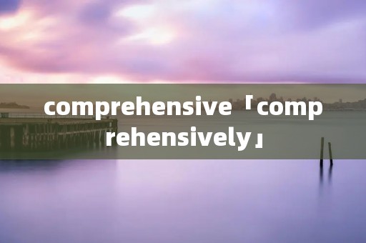 comprehensive「comprehensively」