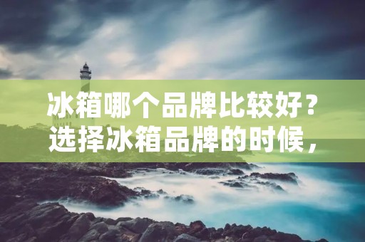 冰箱哪个品牌比较好?选择冰箱品牌的时候,有很多因素需要考虑。不同品牌的冰箱在功能、设计、价格等方面都有所不同。本文将为您介绍一些目前市场上比较受欢迎的冰箱品牌,帮助您选择适合自己的冰箱。 冰箱哪个品牌比较好?选择冰箱品牌的时候,有很多因素需要考虑。不同品牌的冰箱在功能、设计、价格等方面都有所不同。本文将为您介绍一些目前市场上比较受欢迎的冰箱品牌,帮助您选择适合自己的冰箱。
