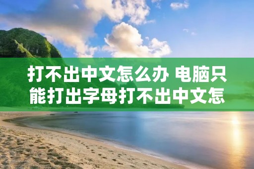 打不出中文怎么办 电脑只能打出字母打不出中文怎么办