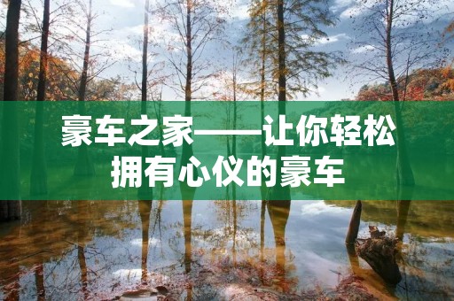 豪车之家——让你轻松拥有心仪的豪车