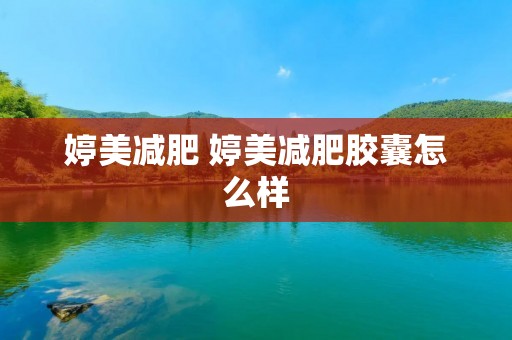 婷美减肥 婷美减肥胶囊怎么样
