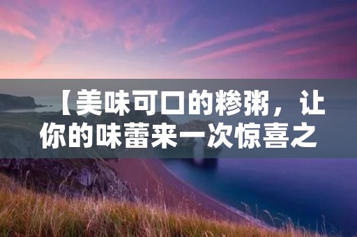 【美味可口的糁粥，让你的味蕾来一次惊喜之旅】