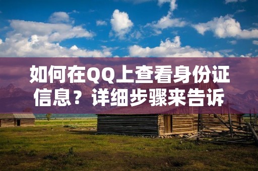 如何在QQ上查看身份证信息?详细步骤来告诉你! 如何在QQ上查看身份证信息?详细步骤来告诉你!