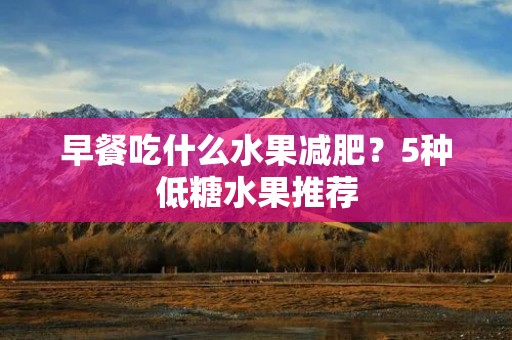 早餐吃什么水果减肥?5种低糖水果推荐