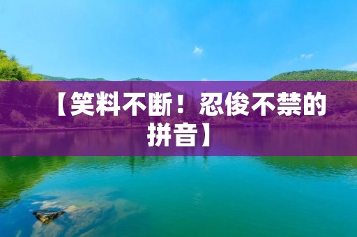 【笑料不断!忍俊不禁的拼音】
