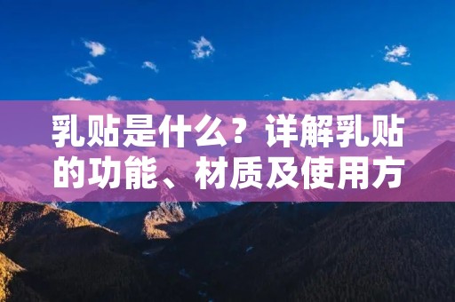 乳贴是什么?详解乳贴的功能、材质及使用方法 乳贴是什么?详解乳贴的功能、材质及使用方法