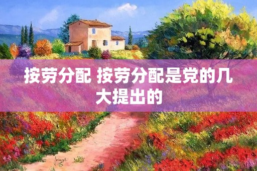按劳分配 按劳分配是党的几大提出的