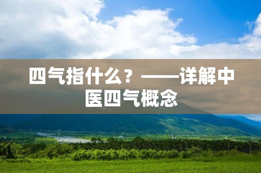 四气指什么?——详解中医四气概念 四气指什么?——详解中医四气概念