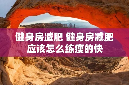 健身房减肥 健身房减肥应该怎么练瘦的快