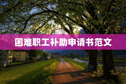 困难职工补助申请书范文