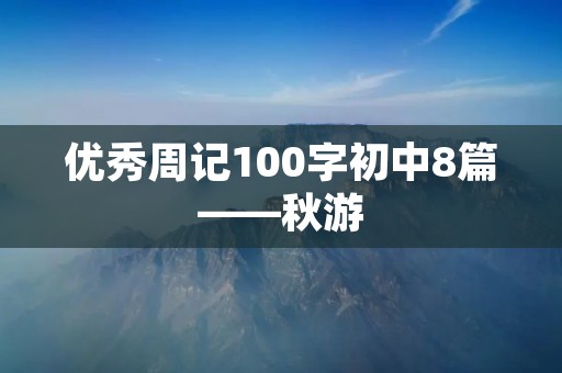 优秀周记100字初中8篇——秋游