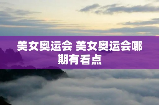 美女奥运会 美女奥运会哪期有看点