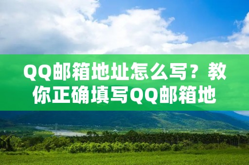 QQ邮箱地址怎么写?教你正确填写QQ邮箱地址 QQ邮箱地址怎么写?教你正确填写QQ邮箱地址
