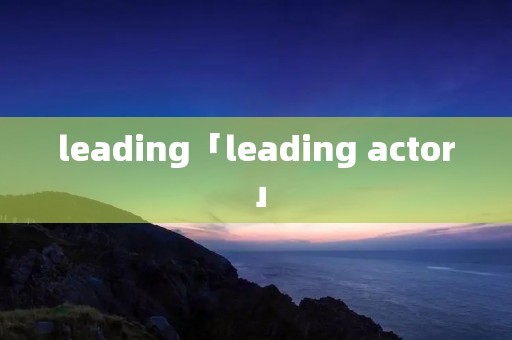 leading「leading actor」 leading「leading actor」