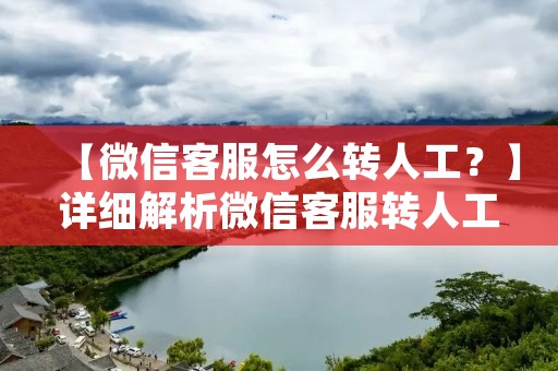 【微信**怎么转人工?】详细解析微信**转人工的方法 【微信**怎么转人工?】详细解析微信**转人工的方法