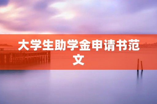 大学生助学金申请书范文