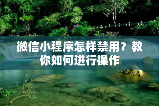微信小程序怎样禁用？教你如何进行操作