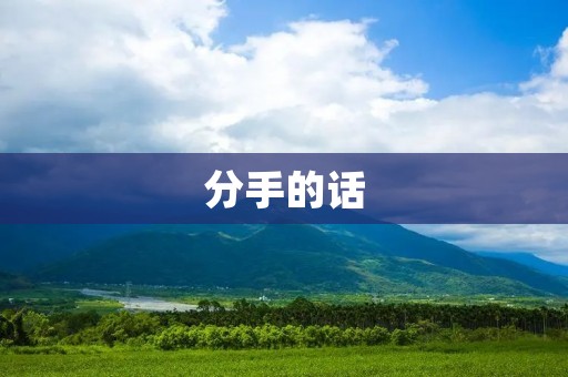 分手的话:如何在分手时说出最恰当的话? 分手的话:如何在分手时说出最恰当的话?