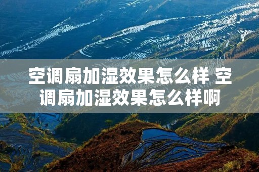 空调扇加湿效果怎么样 空调扇加湿效果怎么样啊