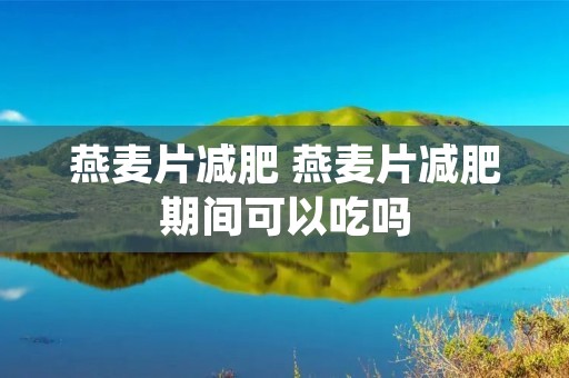 燕麦片减肥 燕麦片减肥期间可以吃吗